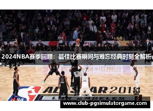 2024NBA赛季回顾：最佳比赛瞬间与难忘经典时刻全解析