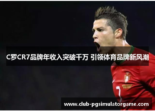 C罗CR7品牌年收入突破千万 引领体育品牌新风潮