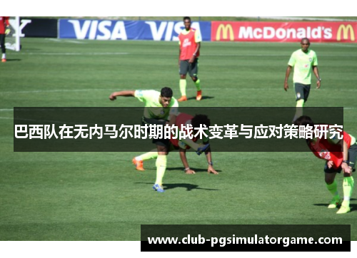 巴西队在无内马尔时期的战术变革与应对策略研究