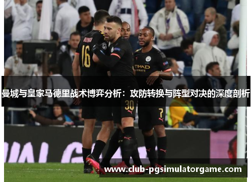 曼城与皇家马德里战术博弈分析：攻防转换与阵型对决的深度剖析