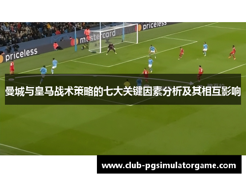 曼城与皇马战术策略的七大关键因素分析及其相互影响