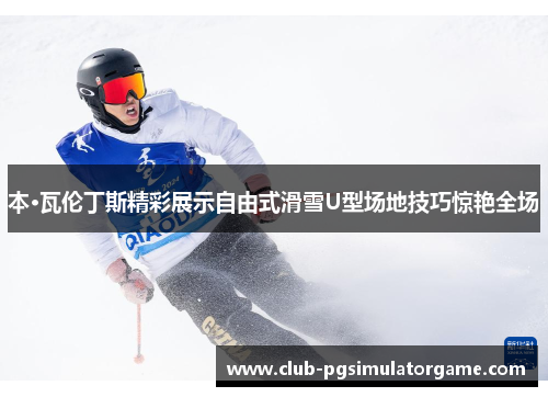 本·瓦伦丁斯精彩展示自由式滑雪U型场地技巧惊艳全场