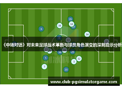 《中场对话》对未来足球战术革新与球员角色演变的深刻启示分析