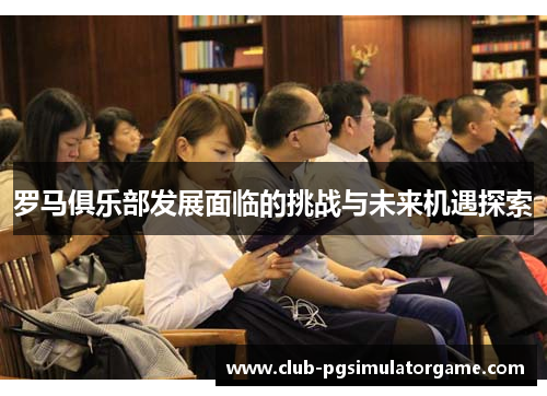 罗马俱乐部发展面临的挑战与未来机遇探索
