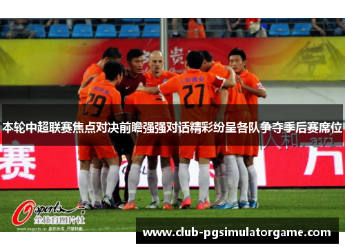 本轮中超联赛焦点对决前瞻强强对话精彩纷呈各队争夺季后赛席位