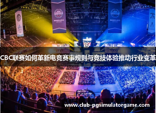 CBC联赛如何革新电竞赛事规则与竞技体验推动行业变革