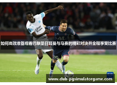 如何高效准备观看巴黎圣日耳曼与马赛的精彩对决并全程享受比赛