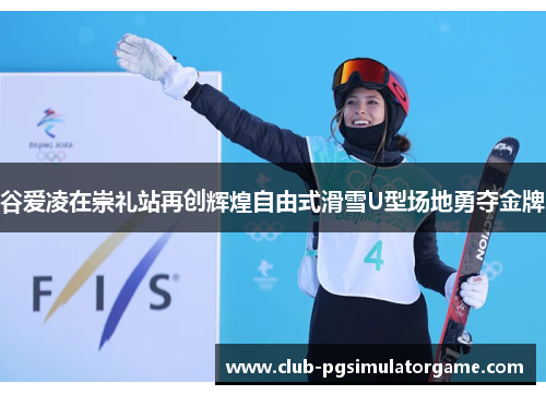 谷爱凌在崇礼站再创辉煌自由式滑雪U型场地勇夺金牌