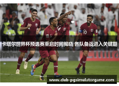 卡塔尔世界杯预选赛重启时间揭晓 各队备战进入关键期