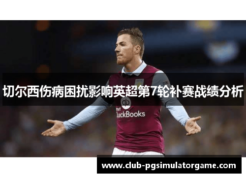 切尔西伤病困扰影响英超第7轮补赛战绩分析