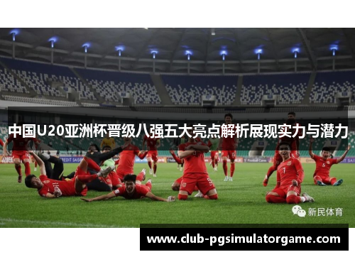 中国U20亚洲杯晋级八强五大亮点解析展现实力与潜力