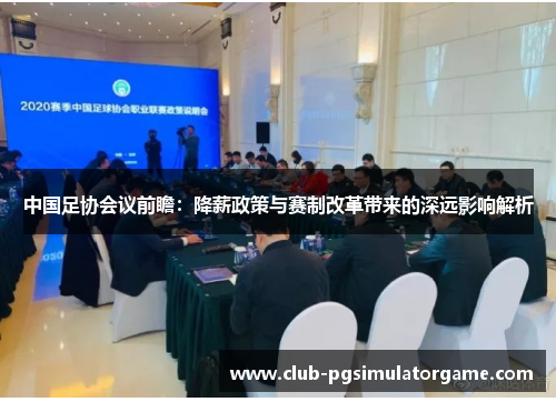 中国足协会议前瞻：降薪政策与赛制改革带来的深远影响解析