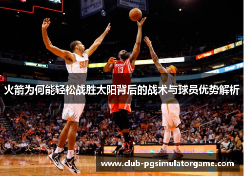 火箭为何能轻松战胜太阳背后的战术与球员优势解析