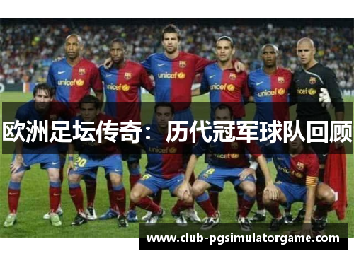 欧洲足坛传奇：历代冠军球队回顾
