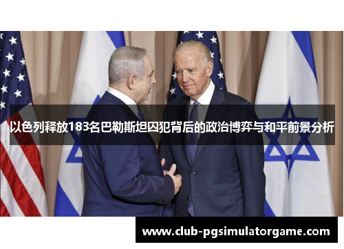 以色列释放183名巴勒斯坦囚犯背后的政治博弈与和平前景分析