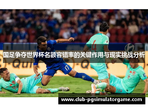 国足争夺世界杯名额容错率的关键作用与现实挑战分析