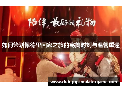 如何策划佩德里回家之旅的完美时刻与温馨重逢