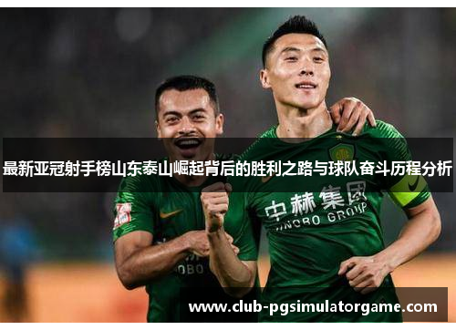 最新亚冠射手榜山东泰山崛起背后的胜利之路与球队奋斗历程分析