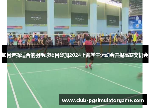 如何选择适合的羽毛球项目参加2024上海学生运动会并提高获奖机会