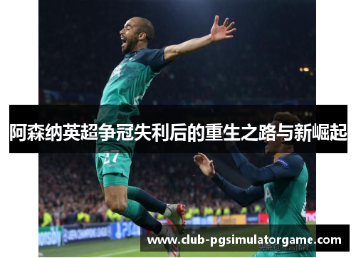 阿森纳英超争冠失利后的重生之路与新崛起