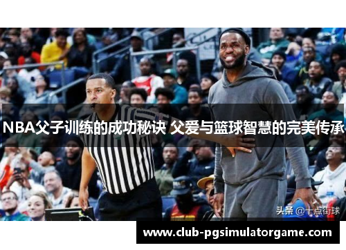 NBA父子训练的成功秘诀 父爱与篮球智慧的完美传承