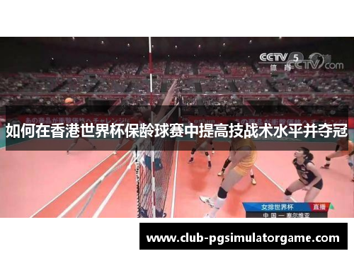 如何在香港世界杯保龄球赛中提高技战术水平并夺冠