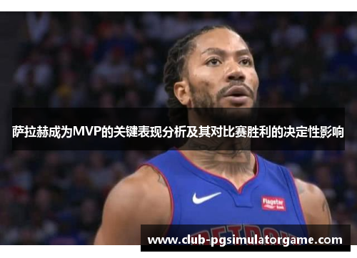 萨拉赫成为MVP的关键表现分析及其对比赛胜利的决定性影响