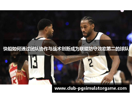 快船如何通过团队协作与战术创新成为联盟防守效率第二的球队