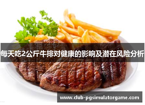 每天吃2公斤牛排对健康的影响及潜在风险分析
