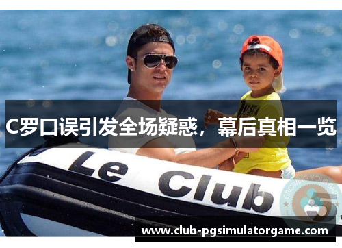 C罗口误引发全场疑惑，幕后真相一览