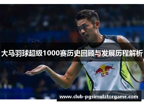 大马羽球超级1000赛历史回顾与发展历程解析