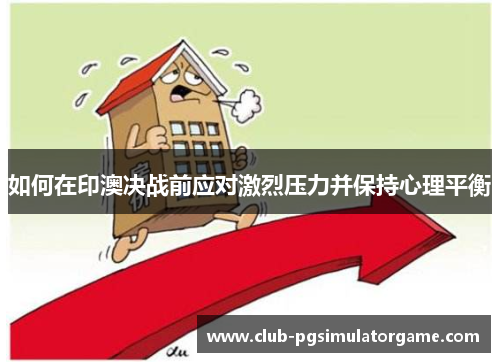 如何在印澳决战前应对激烈压力并保持心理平衡