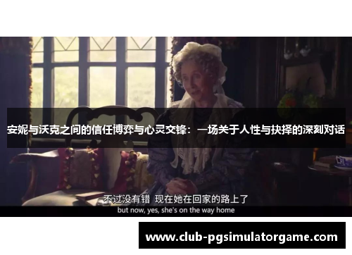 安妮与沃克之间的信任博弈与心灵交锋：一场关于人性与抉择的深刻对话