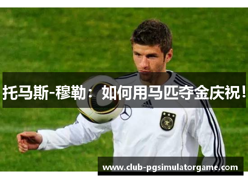 托马斯-穆勒：如何用马匹夺金庆祝！