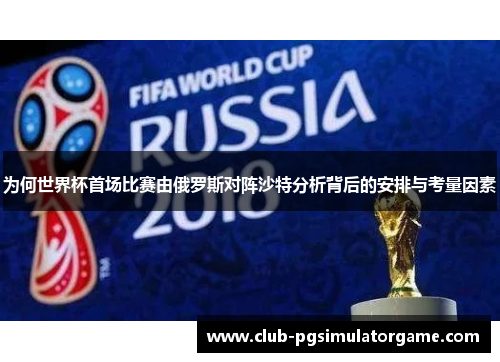 为何世界杯首场比赛由俄罗斯对阵沙特分析背后的安排与考量因素