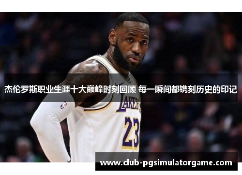 杰伦罗斯职业生涯十大巅峰时刻回顾 每一瞬间都镌刻历史的印记