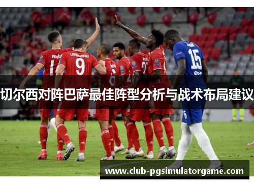 切尔西对阵巴萨最佳阵型分析与战术布局建议