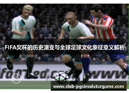 FIFA奖杯的历史演变与全球足球文化象征意义解析