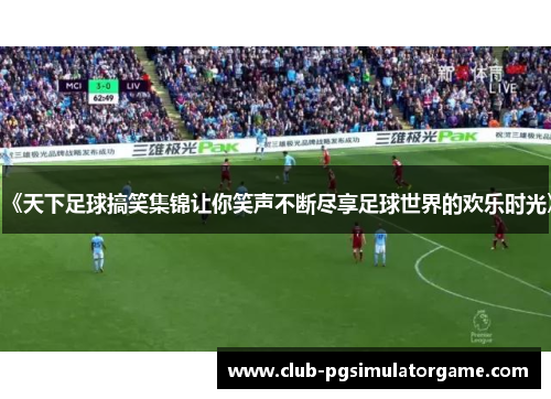 《天下足球搞笑集锦让你笑声不断尽享足球世界的欢乐时光》