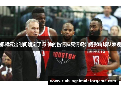 佩顿复出时间确定了吗 他的伤情恢复情况如何影响球队表现