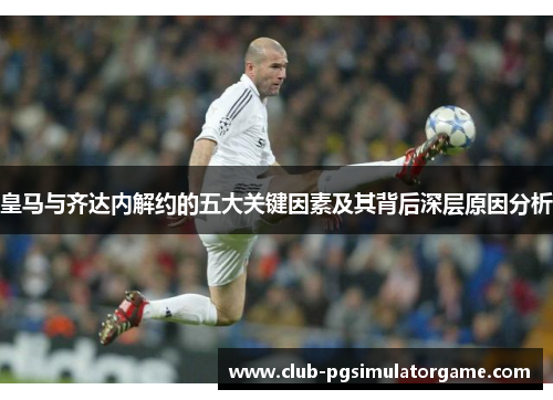 皇马与齐达内解约的五大关键因素及其背后深层原因分析