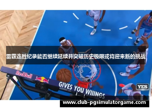 雷霆连胜纪录能否继续延续并突破历史极限或将迎来新的挑战