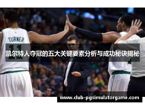凯尔特人夺冠的五大关键要素分析与成功秘诀揭秘