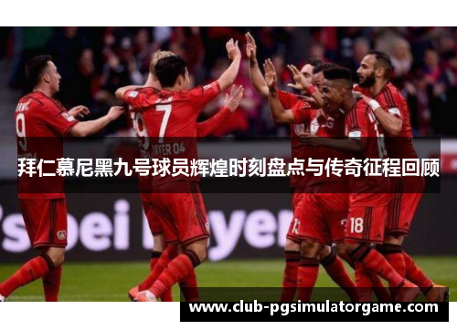 拜仁慕尼黑九号球员辉煌时刻盘点与传奇征程回顾