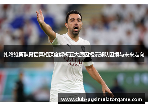 扎哈维离队背后真相深度解析五大原因揭示球队困境与未来走向