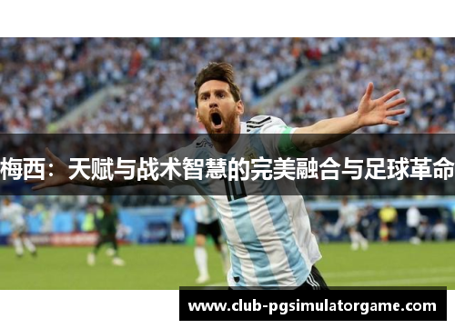 梅西：天赋与战术智慧的完美融合与足球革命
