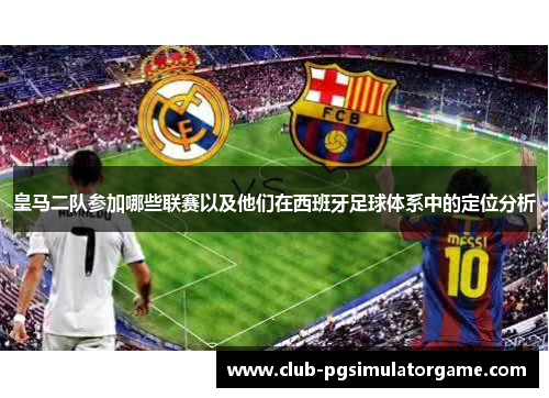 皇马二队参加哪些联赛以及他们在西班牙足球体系中的定位分析