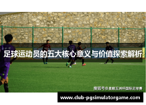 足球运动员的五大核心意义与价值探索解析