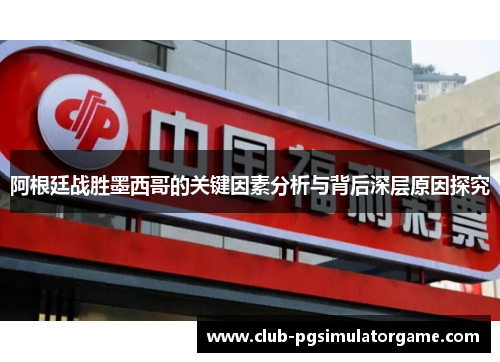 阿根廷战胜墨西哥的关键因素分析与背后深层原因探究