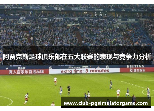 阿贾克斯足球俱乐部在五大联赛的表现与竞争力分析
